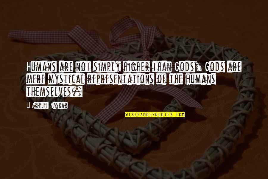 Higher Consciousness Quotes By Abhijit Naskar: Humans are not simply higher than Gods, Gods Higher Consciousness Quotes By Abhijit Naskar: Humans are not simply higher than Gods, Gods