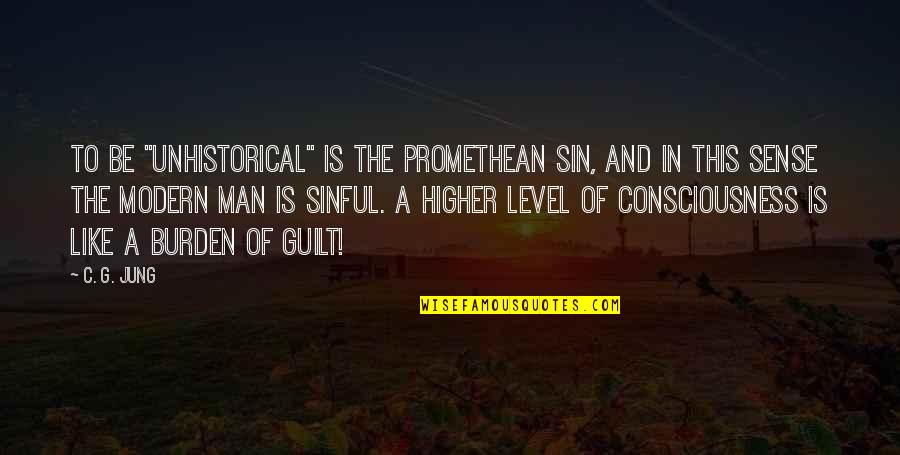 Higher Consciousness Quotes By C. G. Jung: To be "unhistorical" is the Promethean sin, and Higher Consciousness Quotes By C. G. Jung: To be "unhistorical" is the Promethean sin, and