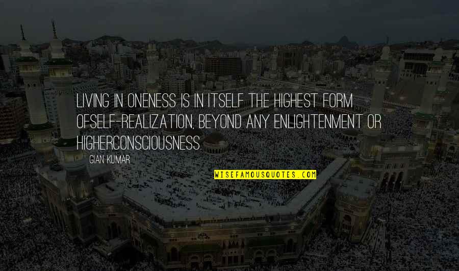 Higher Consciousness Quotes By Gian Kumar: Living in oneness is in itself the highest Higher Consciousness Quotes By Gian Kumar: Living in oneness is in itself the highest