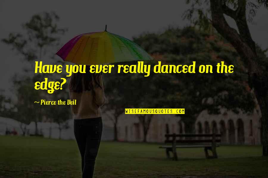 Higher English Cone Gatherers Quotes By Pierce The Veil: Have you ever really danced on the edge?