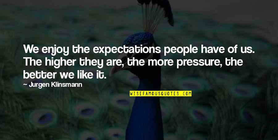 Higher Expectations Quotes By Jurgen Klinsmann: We enjoy the expectations people have of us.