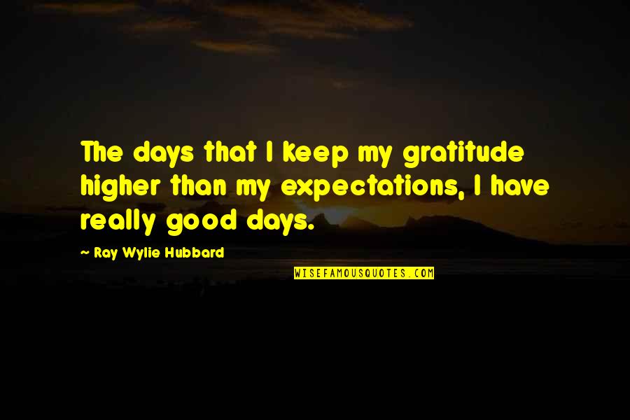 Higher Expectations Quotes By Ray Wylie Hubbard: The days that I keep my gratitude higher