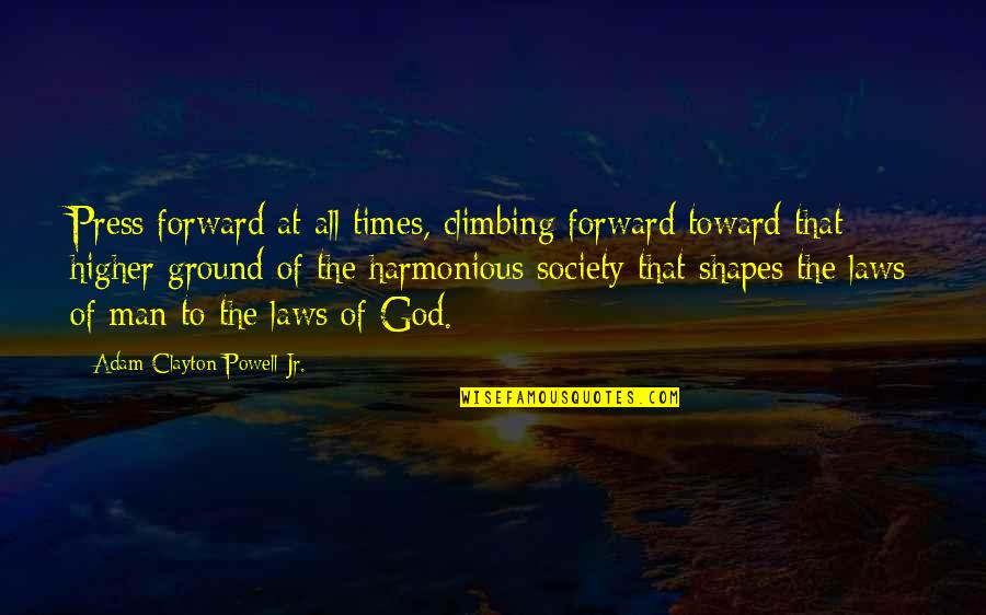 Higher Ground Quotes By Adam Clayton Powell Jr.: Press forward at all times, climbing forward toward Higher Ground Quotes By Adam Clayton Powell Jr.: Press forward at all times, climbing forward toward