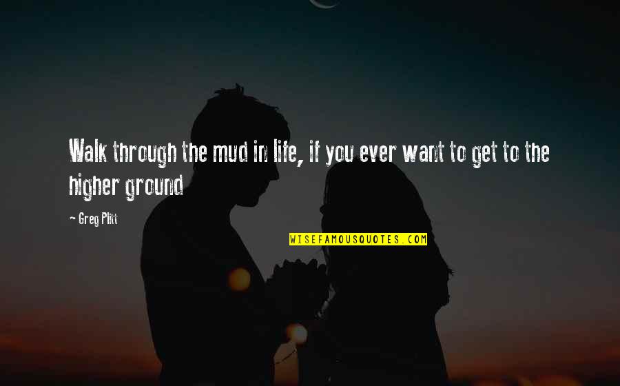 Higher Ground Quotes By Greg Plitt: Walk through the mud in life, if you