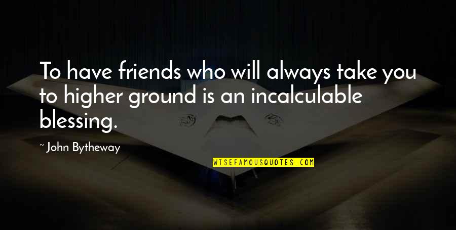 Higher Ground Quotes By John Bytheway: To have friends who will always take you