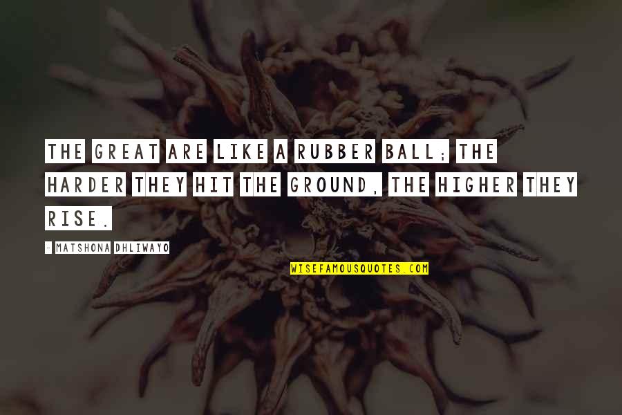 Higher Ground Quotes By Matshona Dhliwayo: The great are like a rubber ball; the