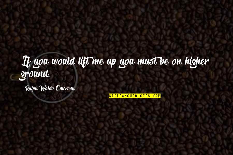 Higher Ground Quotes By Ralph Waldo Emerson: If you would lift me up you must
