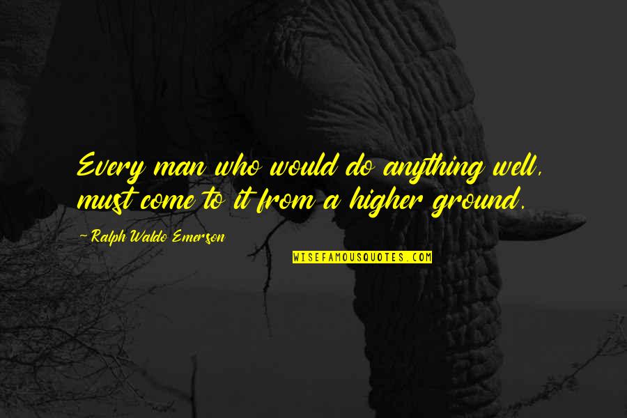 Higher Ground Quotes By Ralph Waldo Emerson: Every man who would do anything well, must Higher Ground Quotes By Ralph Waldo Emerson: Every man who would do anything well, must