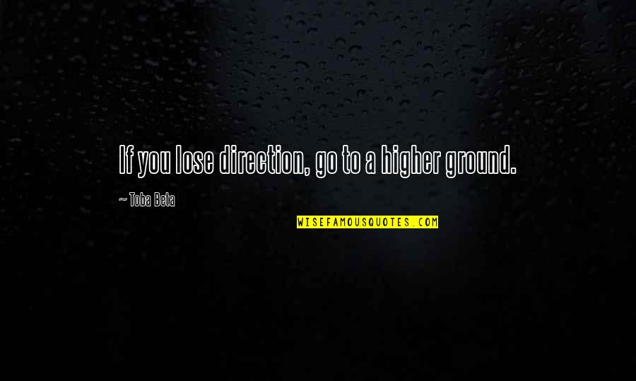 Higher Ground Quotes By Toba Beta: If you lose direction, go to a higher