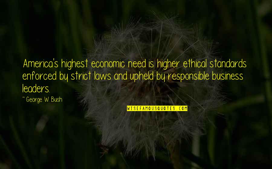 Higher Laws Quotes By George W. Bush: America's highest economic need is higher ethical standards