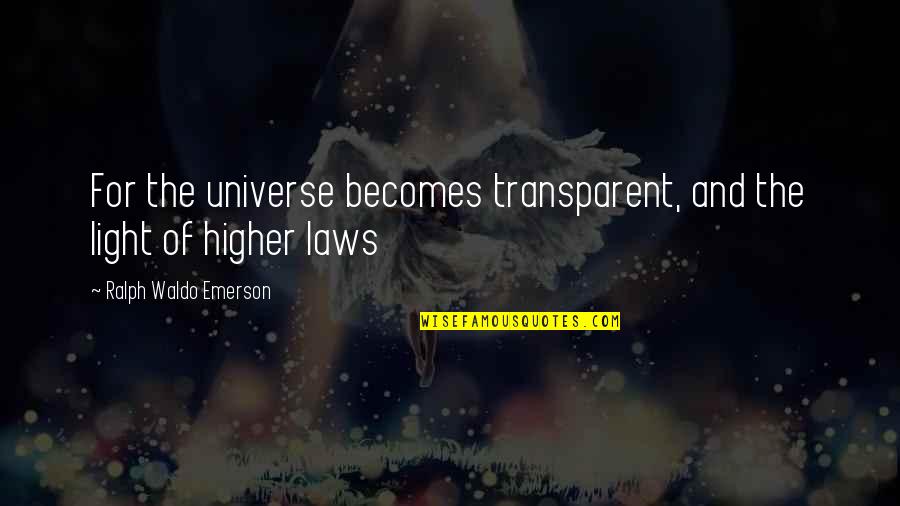 Higher Laws Quotes By Ralph Waldo Emerson: For the universe becomes transparent, and the light Higher Laws Quotes By Ralph Waldo Emerson: For the universe becomes transparent, and the light
