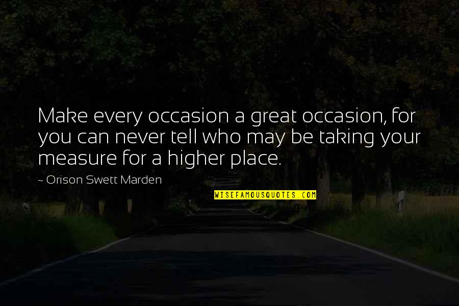 Higher Place Quotes By Orison Swett Marden: Make every occasion a great occasion, for you