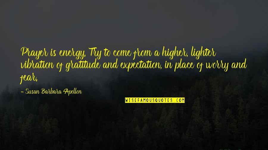 Higher Place Quotes By Susan Barbara Apollon: Prayer is energy. Try to come from a