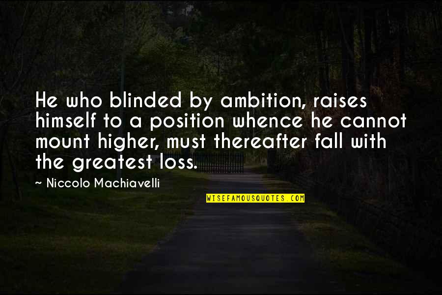 Higher Position Quotes By Niccolo Machiavelli: He who blinded by ambition, raises himself to