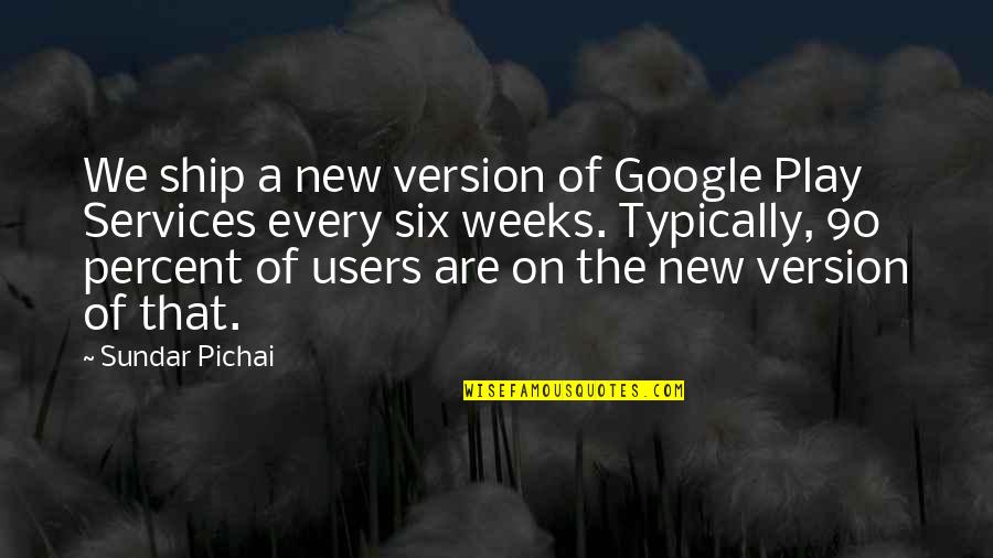 Higher Position Quotes By Sundar Pichai: We ship a new version of Google Play