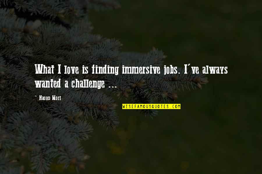 Higher Powers Quotes By Naoko Mori: What I love is finding immersive jobs. I've