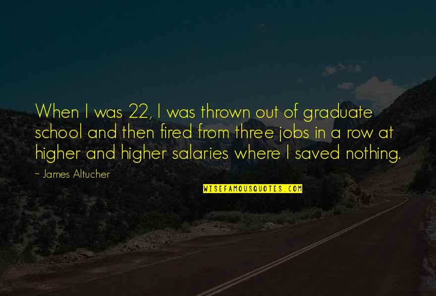 Higher School Quotes By James Altucher: When I was 22, I was thrown out Higher School Quotes By James Altucher: When I was 22, I was thrown out