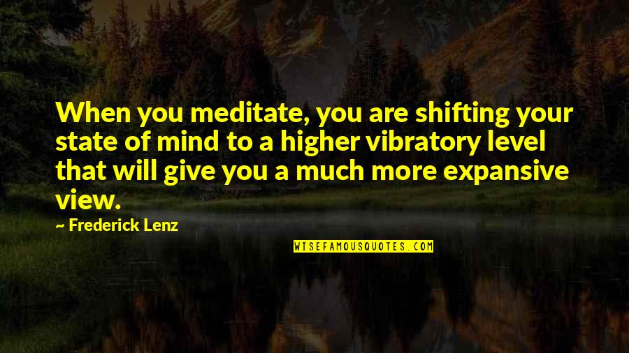 Higher State Of Mind Quotes By Frederick Lenz: When you meditate, you are shifting your state