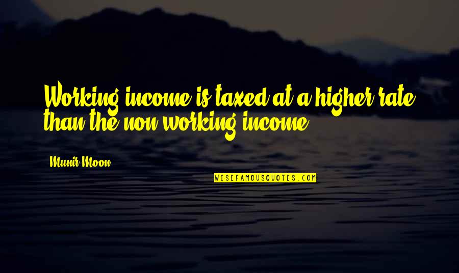 Higher Taxes Quotes By Munir Moon: Working income is taxed at a higher rate