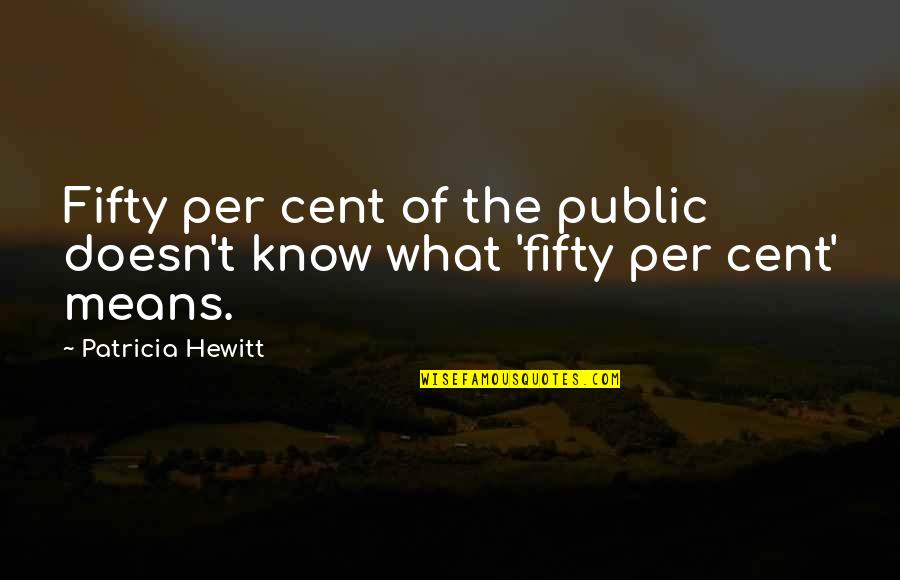 Higher Taxes Quotes By Patricia Hewitt: Fifty per cent of the public doesn't know