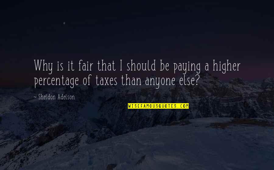 Higher Taxes Quotes By Sheldon Adelson: Why is it fair that I should be