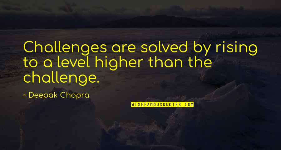 Higher Than Quotes By Deepak Chopra: Challenges are solved by rising to a level