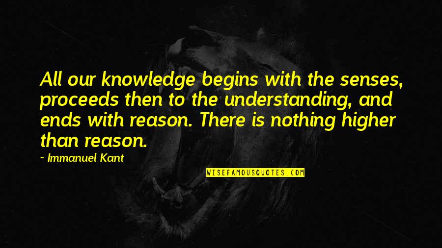 Higher Than Quotes By Immanuel Kant: All our knowledge begins with the senses, proceeds