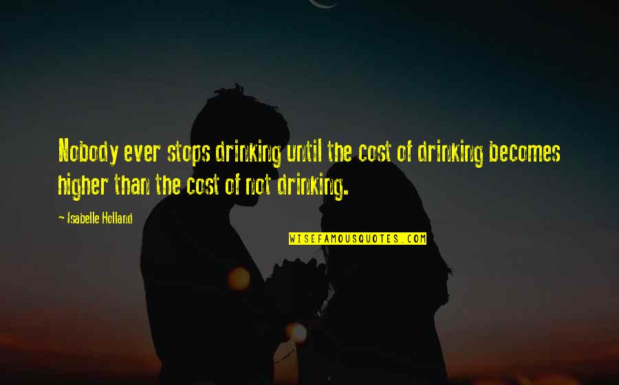 Higher Than Quotes By Isabelle Holland: Nobody ever stops drinking until the cost of