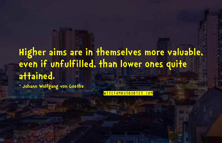 Higher Than Quotes By Johann Wolfgang Von Goethe: Higher aims are in themselves more valuable, even