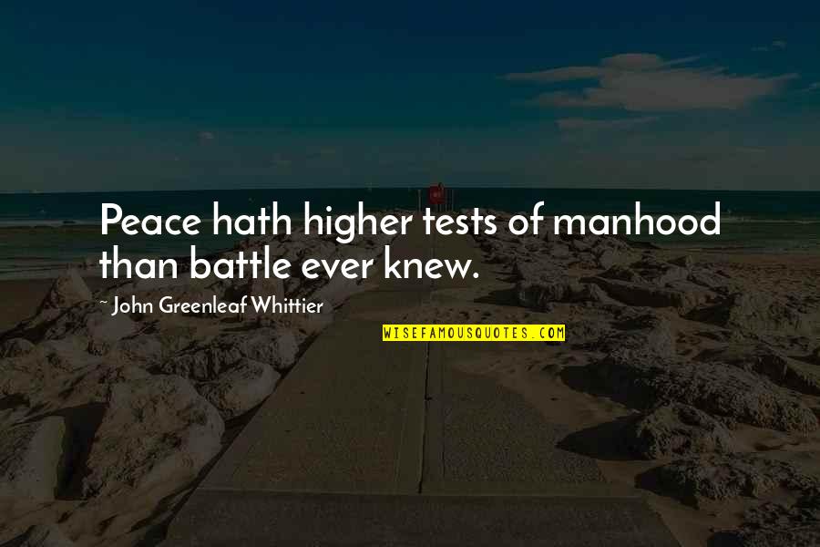 Higher Than Quotes By John Greenleaf Whittier: Peace hath higher tests of manhood than battle