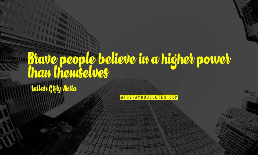 Higher Than Quotes By Lailah Gifty Akita: Brave people believe in a higher power than