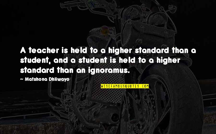 Higher Than Quotes By Matshona Dhliwayo: A teacher is held to a higher standard
