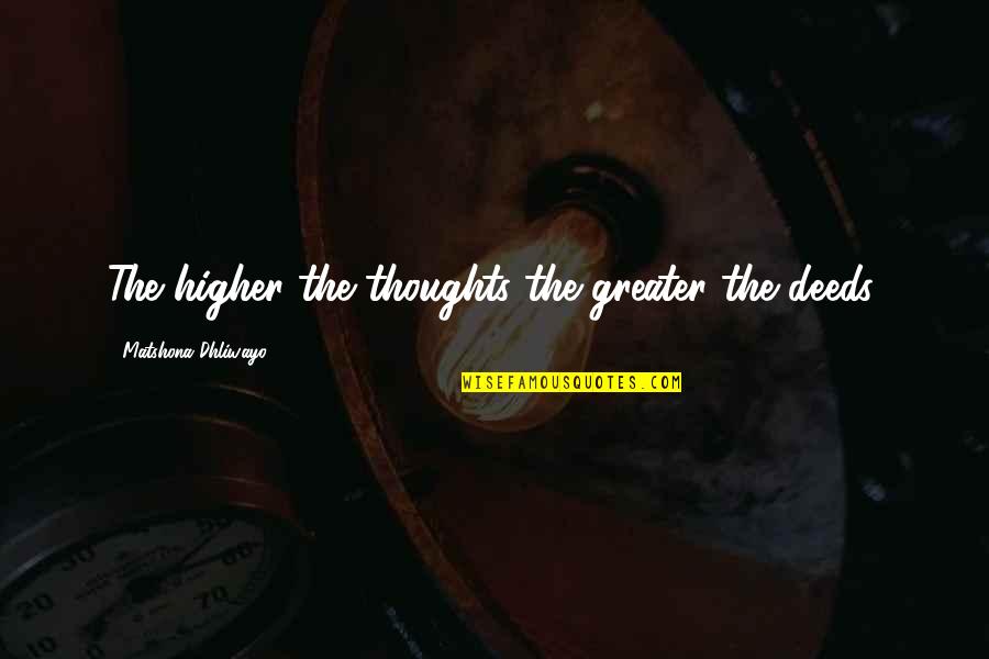 Higher Thoughts Quotes By Matshona Dhliwayo: The higher the thoughts the greater the deeds.