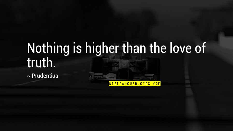 Higher Truth Quotes By Prudentius: Nothing is higher than the love of truth.