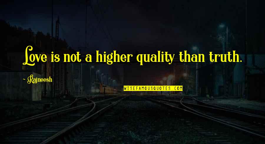 Higher Truth Quotes By Rajneesh: Love is not a higher quality than truth.