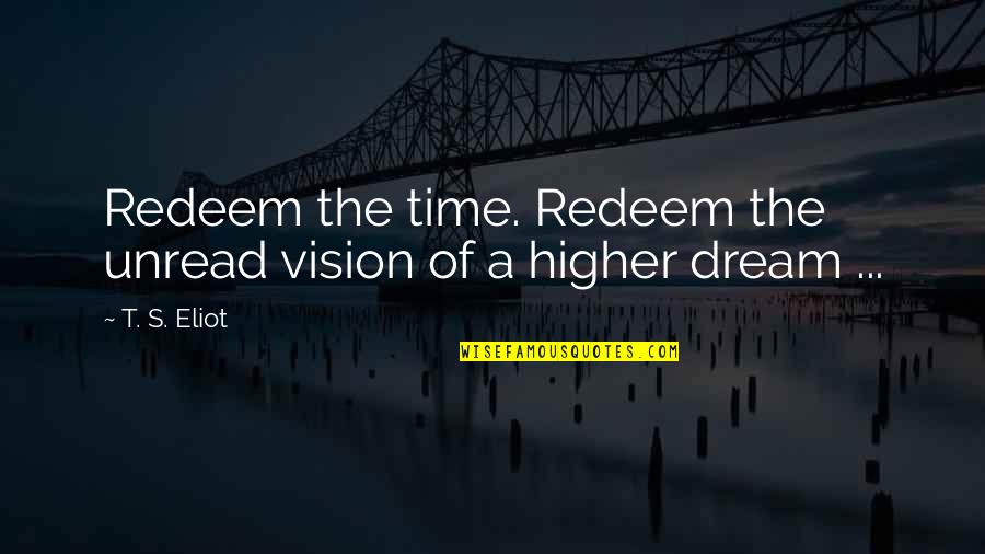 Higher Vision Quotes By T. S. Eliot: Redeem the time. Redeem the unread vision of