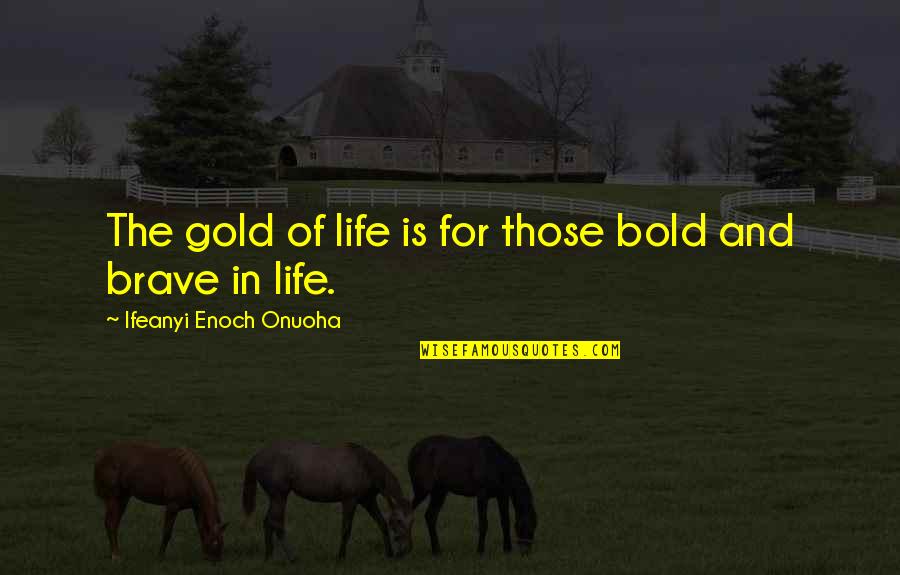 Higherlife Quotes By Ifeanyi Enoch Onuoha: The gold of life is for those bold