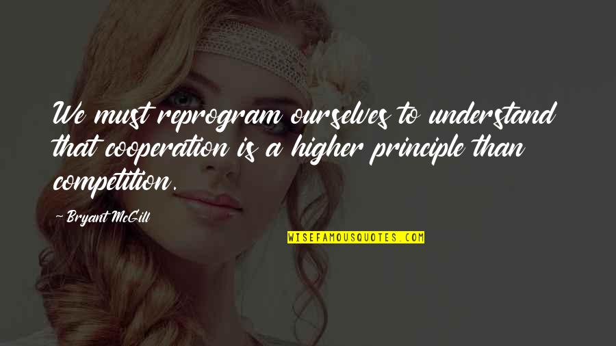 Higher'n Quotes By Bryant McGill: We must reprogram ourselves to understand that cooperation