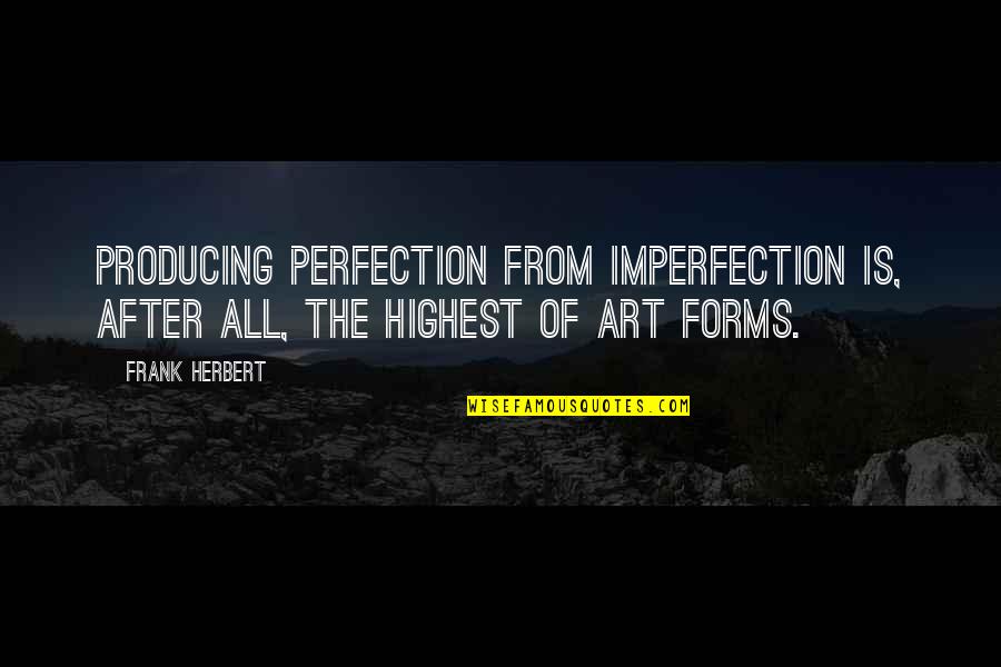 Highest Art Quotes By Frank Herbert: Producing perfection from imperfection is, after all, the