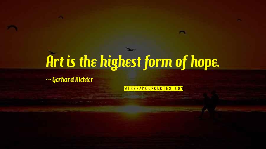 Highest Art Quotes By Gerhard Richter: Art is the highest form of hope.