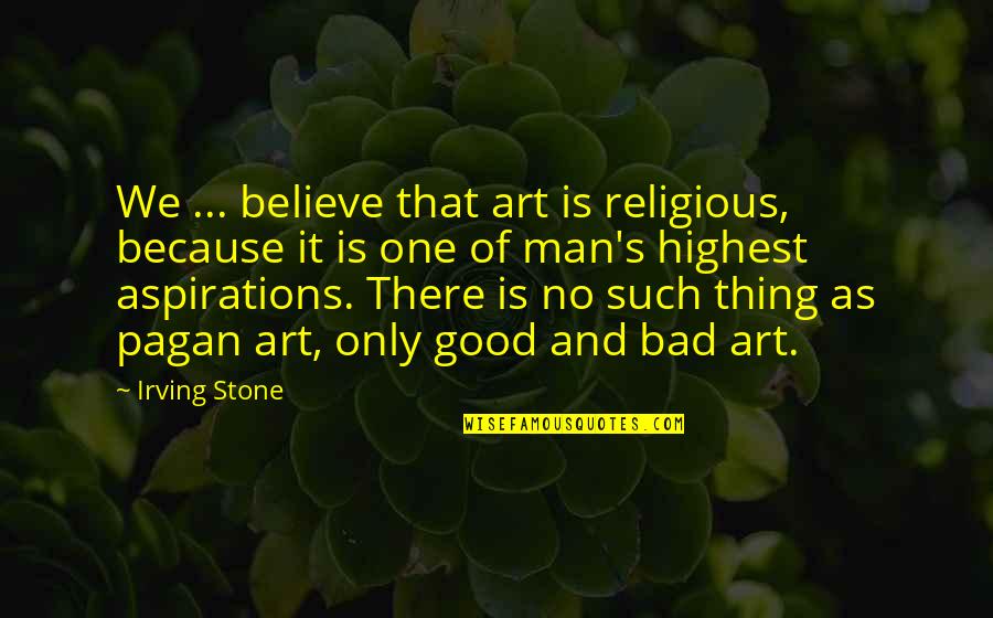 Highest Art Quotes By Irving Stone: We ... believe that art is religious, because