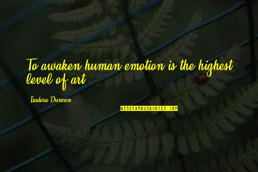 Highest Art Quotes By Isadora Duncan: To awaken human emotion is the highest level