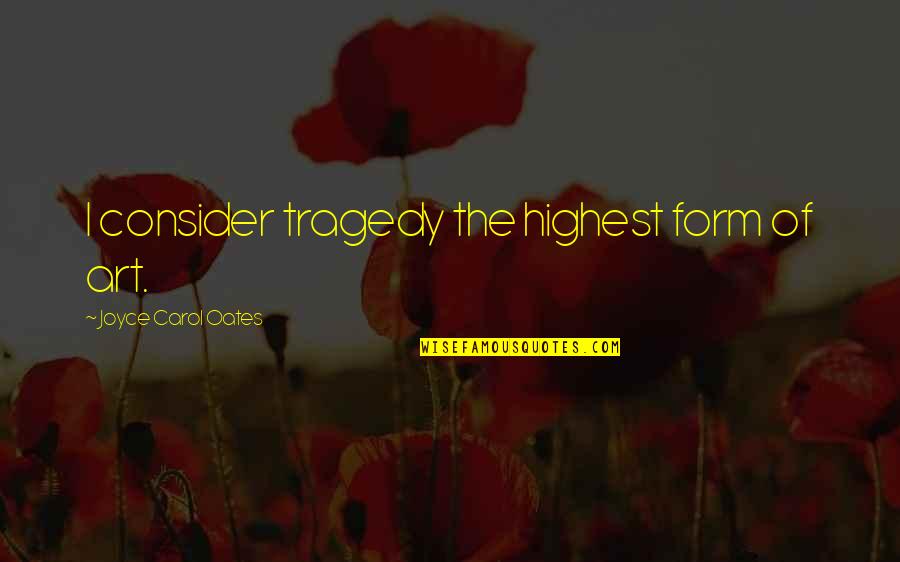 Highest Art Quotes By Joyce Carol Oates: I consider tragedy the highest form of art.
