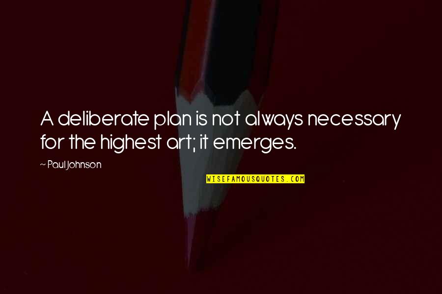 Highest Art Quotes By Paul Johnson: A deliberate plan is not always necessary for