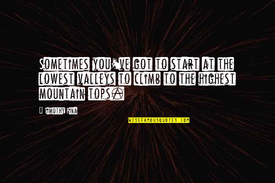 Highest Mountain Quotes By Timothy Pina: Sometimes you've got to start at the lowest