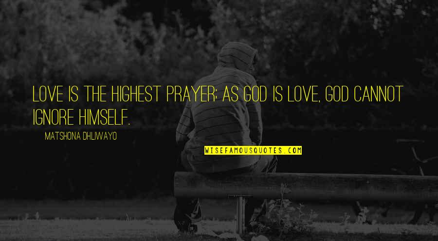 Highest Quotes By Matshona Dhliwayo: Love is the highest prayer; as God is