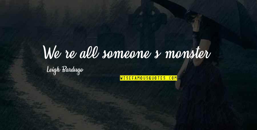 Highest Rated Quotes By Leigh Bardugo: We're all someone's monster. Highest Rated Quotes By Leigh Bardugo: We're all someone's monster.