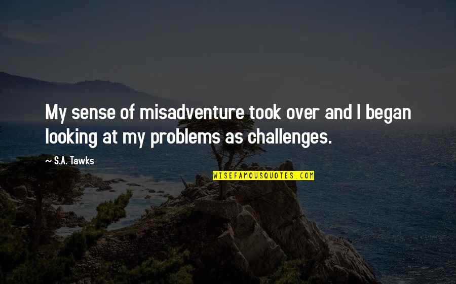 Highest Rated Quotes By S.A. Tawks: My sense of misadventure took over and I