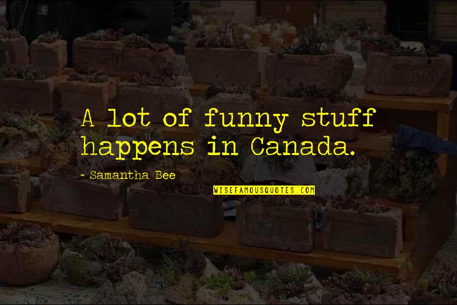 Highest Rated Quotes By Samantha Bee: A lot of funny stuff happens in Canada. Highest Rated Quotes By Samantha Bee: A lot of funny stuff happens in Canada.