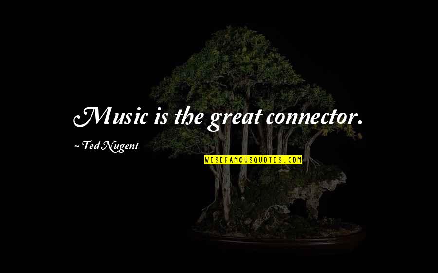 Highest Rated Quotes By Ted Nugent: Music is the great connector. Highest Rated Quotes By Ted Nugent: Music is the great connector.